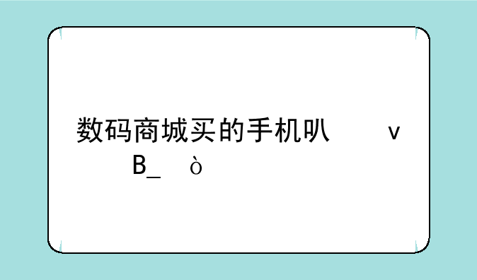 数码商城买的手机可靠吗？