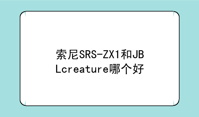 索尼SRS-ZX1和JBLcreature哪个好