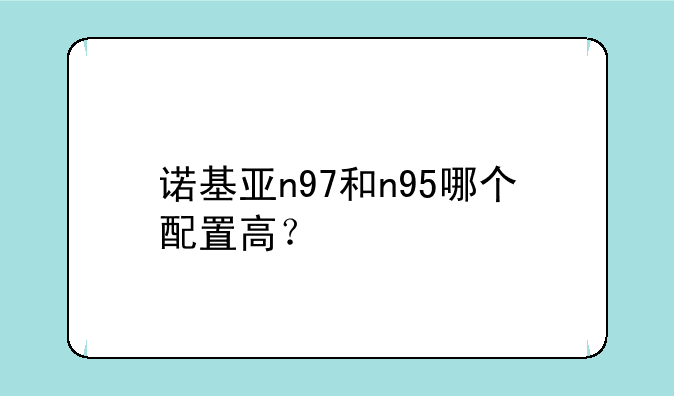 诺基亚n97和n95哪个配置高？