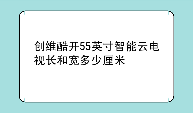 创维酷开55英寸智能云电视长和宽多少厘米