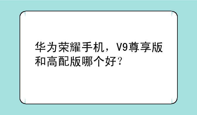 华为荣耀手机，V9尊享版和高配版哪个好？