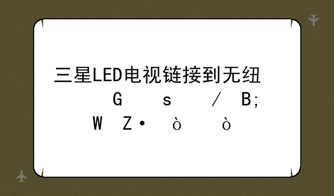 三星LED电视链接到无线网络之后如