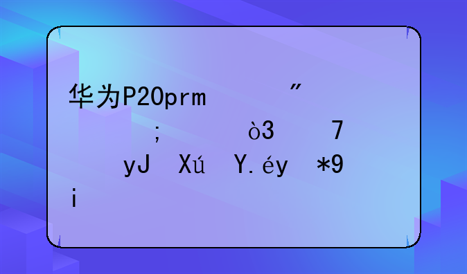 华为P20pro续航怎样，重度使用可以