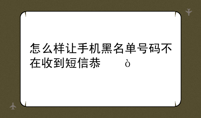 怎么样让手机黑名单号码不在收到短信息？