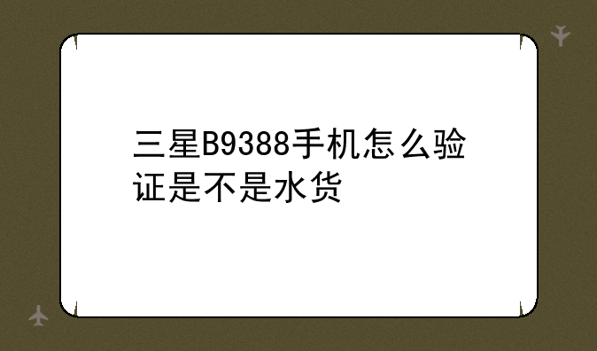三星B9388手机怎么验证是不是水货
