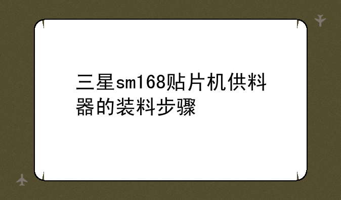 三星sm168贴片机供料器的装料步骤