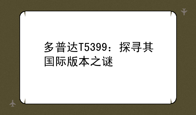 多普达T5399：探寻其国际版本之谜