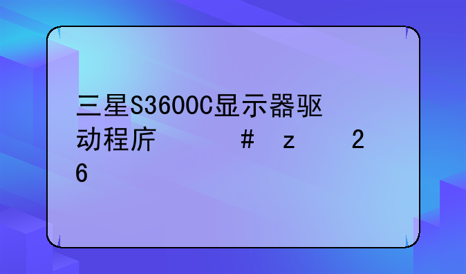 三星S3600C显示器驱动程序终极指南