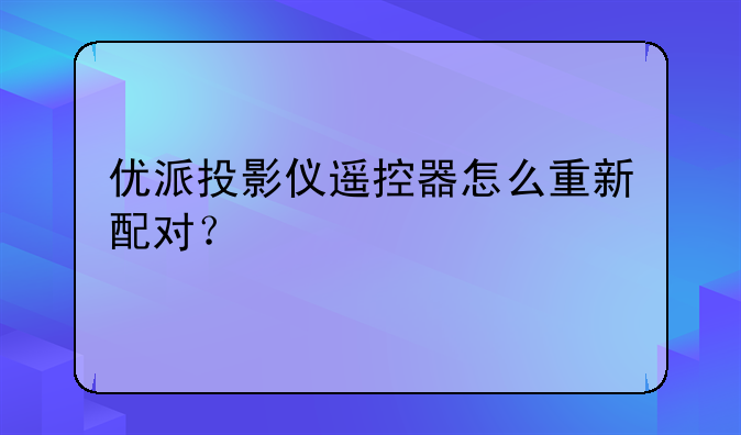 优派投影仪遥控器怎么重新配对？