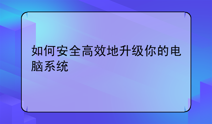 如何安全高效地升级你的电脑系统