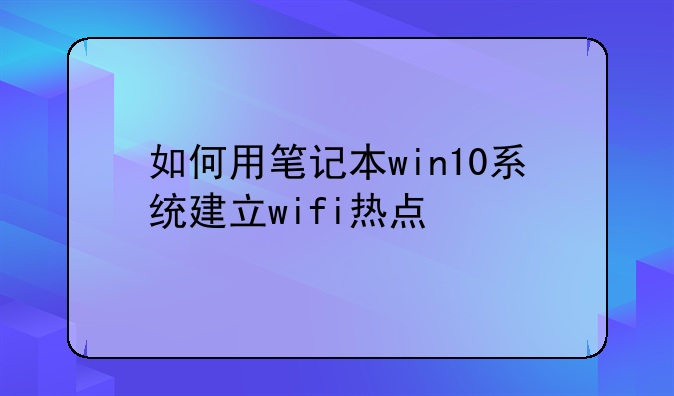 如何用笔记本win10系统建立wifi热点