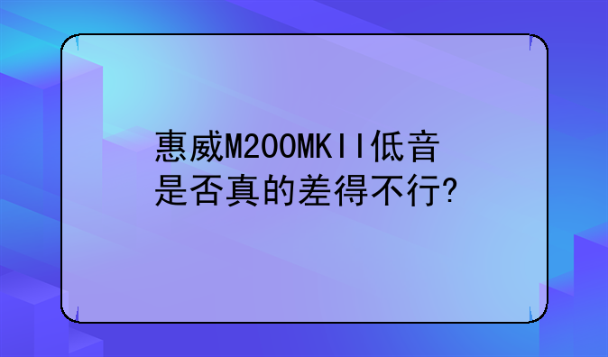 惠威M200MKII低音是否真的差得不行