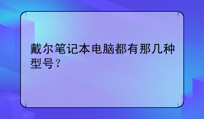 戴尔笔记本电脑都有那几种型号？