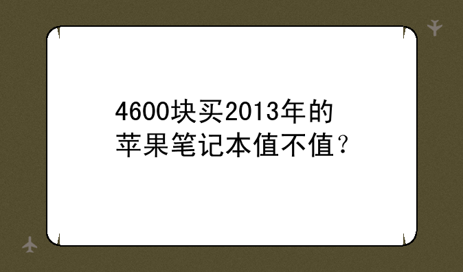 4600块买2013年的苹果笔记本值不值？