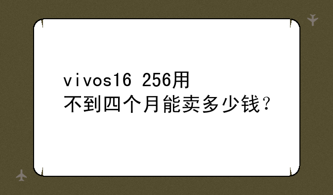 vivos16+256用不到四个月能卖多少钱？