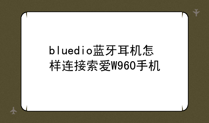 bluedio蓝牙耳机怎样连接索爱W960手机