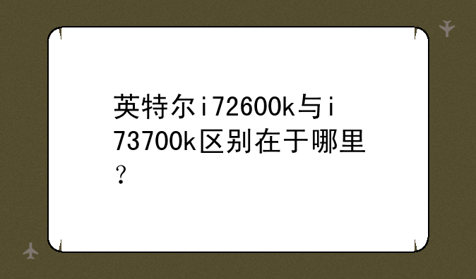 英特尔i72600k与i73700k区别在于哪里？