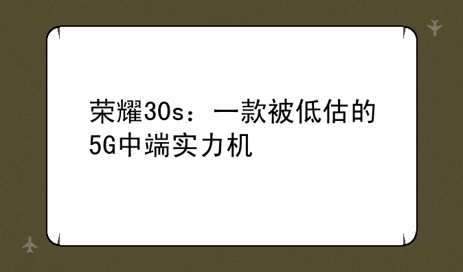 荣耀30s：一款被低估的5G中端实力机