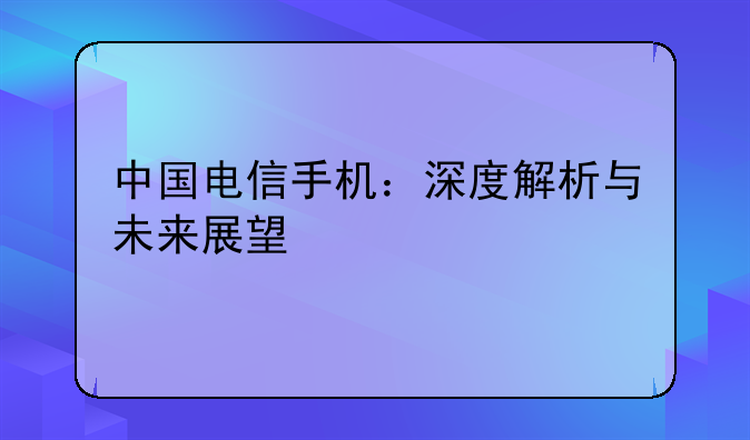 中国电信手机：深度解析与未来展