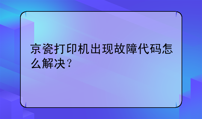 京瓷打印机出现故障代码怎么解决？