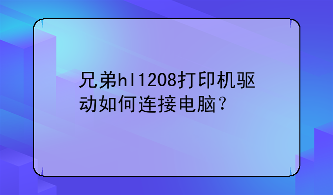 兄弟hl1208打印机驱动如何连接电脑？
