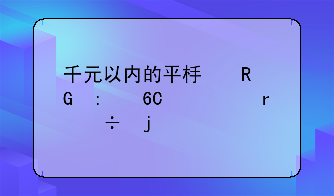千元以内的平板电脑推荐一个最好的