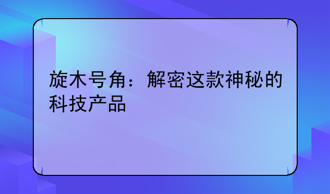 旋木号角：解密这款神秘的科技产品