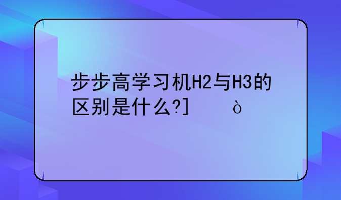 步步高学习机H2与H3的区别是什么?_？
