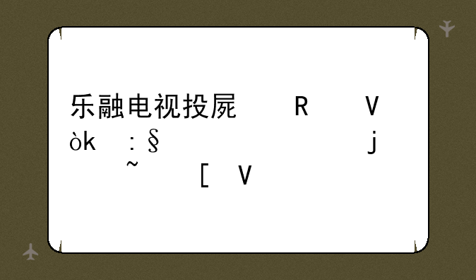 乐融电视投屏攻略：玩转你的影音世界