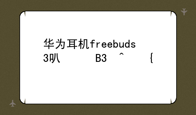 华为耳机freebuds3可以同时连两个手