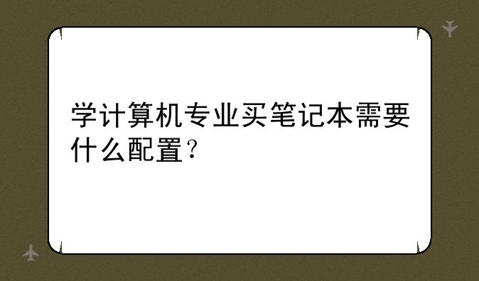 学计算机专业买笔记本需要什么配