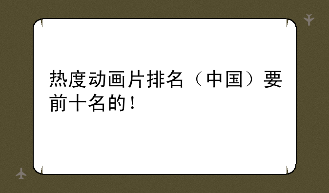 热度动画片排名（中国）要前十名的！