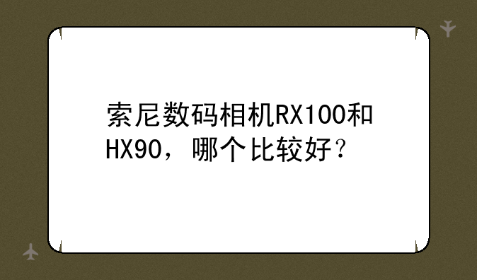 索尼数码相机RX100和HX90，哪个比较好？