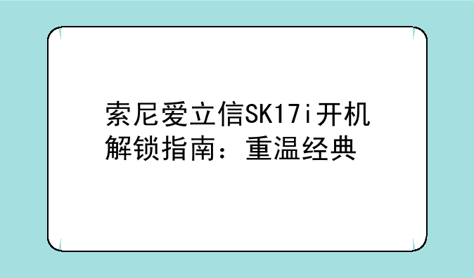 索尼爱立信SK17i开机解锁指南：重