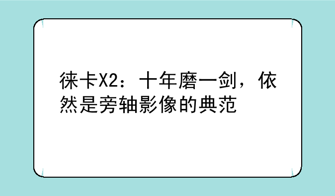 徕卡X2：十年磨一剑，依然是旁轴