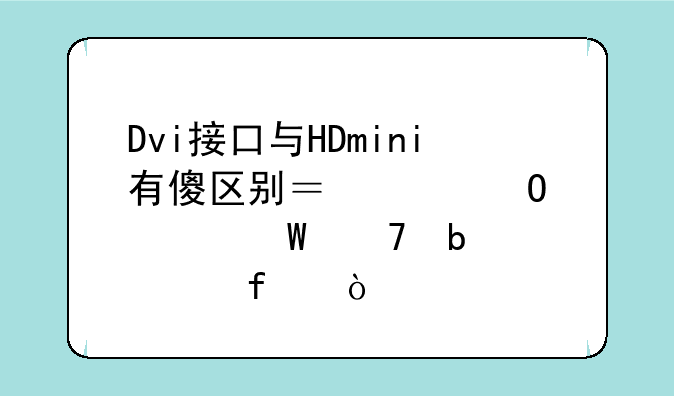 Dvi接口与HDmini有傻区别？具体如何