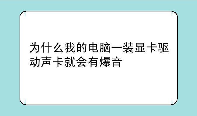 为什么我的电脑一装显卡驱动声卡就会有爆音