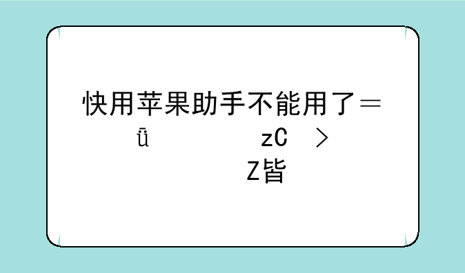 快用苹果助手不能用了？深度解析及解决方案