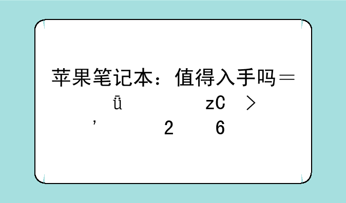 苹果笔记本：值得入手吗？深度解析及选购指南