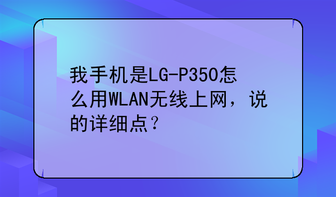 我手机是LG-P350怎么用WLAN无线上网，说的详细点？