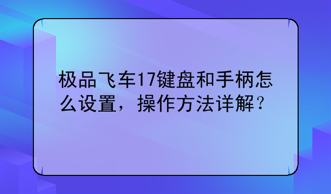 极品飞车17键盘和手柄怎么设置，操作方法详解？