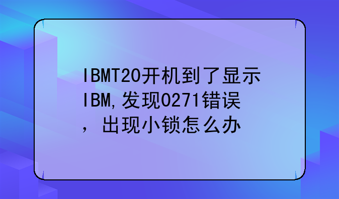 IBMT20开机到了显示IBM,发现0271错误，出现小锁怎么办