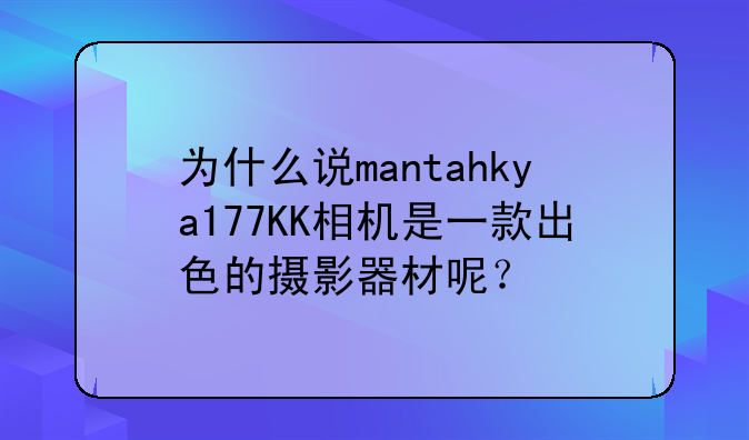 为什么说mantahkya177KK相机是一款出