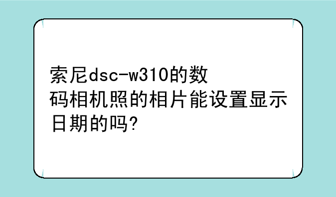 索尼dsc-w310的数码相机照的相片能设置显示日期的吗?