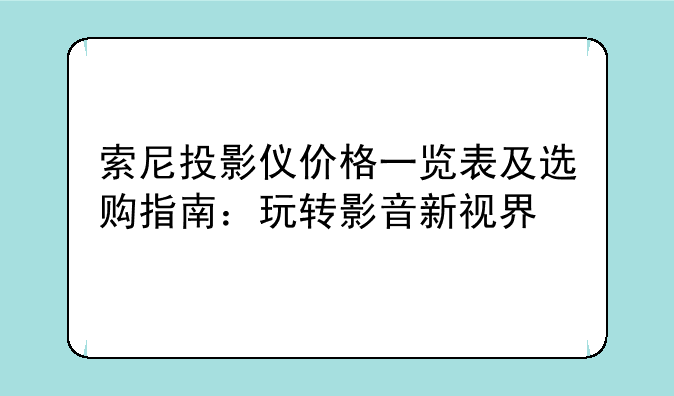 索尼投影仪价格一览表及选购指南