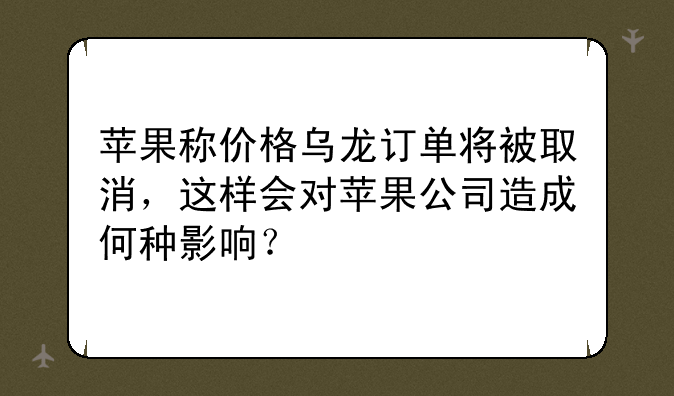 苹果称价格乌龙订单将被取消，这样会对苹果公司造成何种影响？