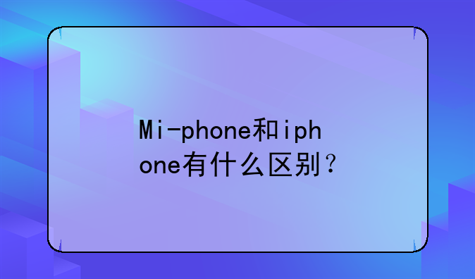 Mi-phone和iphone有什么区别？—MiP