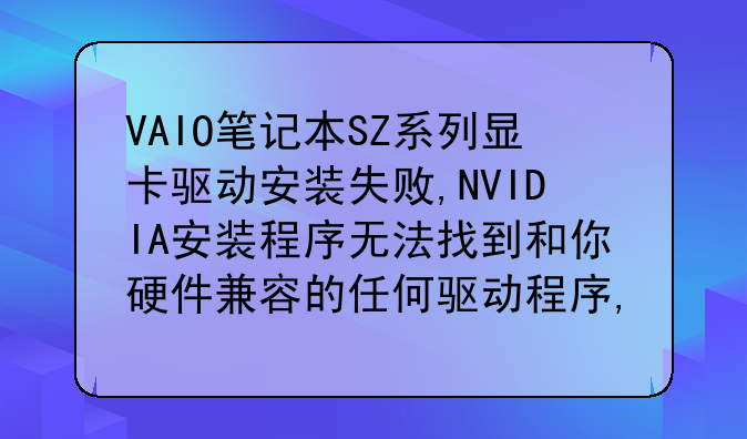 VAIO笔记本SZ系列显卡驱动安装失败,NVIDIA安装程序无法找到和你硬件兼容的任何驱动程序,怎麼办
