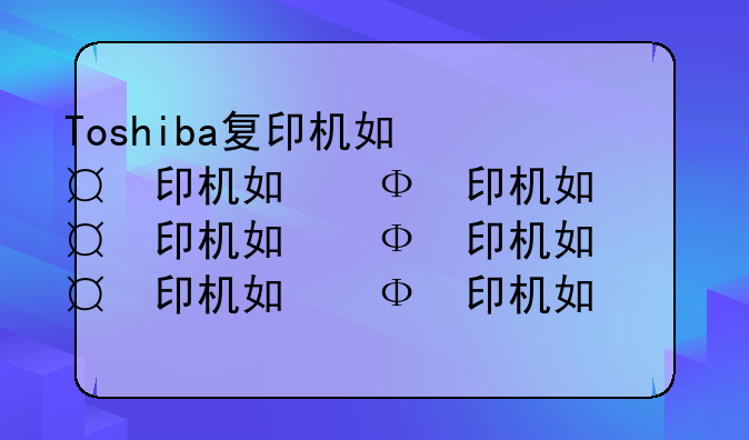 Toshiba复印机如何打印？