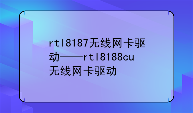 rtl8187无线网卡驱动——rtl8188cu无线网卡驱动
